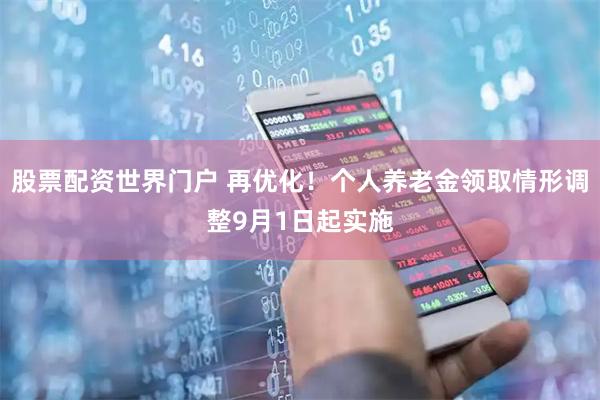 股票配资世界门户 再优化！个人养老金领取情形调整9月1日起实施