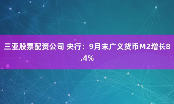 三亚股票配资公司 央行:9月末广义货币M2增长8.4%