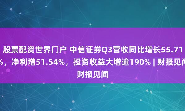 股票配资世界门户 中信证券Q3营收同比增长55.71%,净利增51.54%,投资收益大增逾190% | 财报见闻