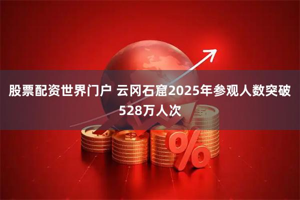 股票配资世界门户 云冈石窟2025年参观人数突破528万人次