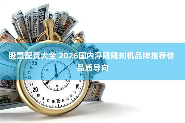 股票配资大全 2026国内浮雕雕刻机品牌推荐榜 品质导向