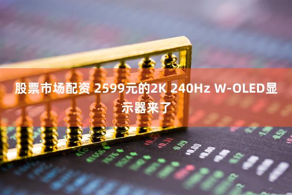 股票市场配资 2599元的2K 240Hz W-OLED显示器来了