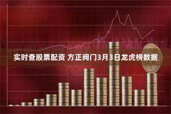 实时查股票配资 方正阀门3月3日龙虎榜数据
