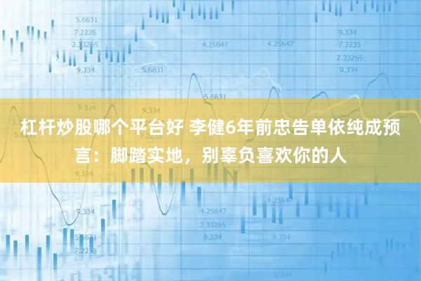 杠杆炒股哪个平台好 李健6年前忠告单依纯成预言：脚踏实地，别辜负喜欢你的人