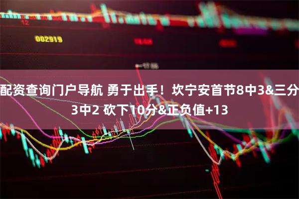 配资查询门户导航 勇于出手！坎宁安首节8中3&三分3中2 砍下10分&正负值+13