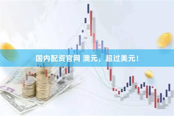 国内配资官网 澳元，超过美元！