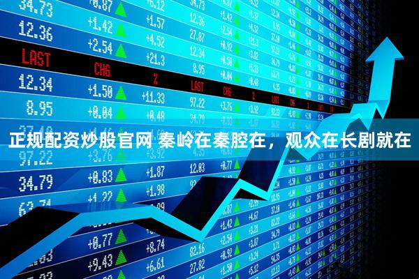 正规配资炒股官网 秦岭在秦腔在，观众在长剧就在
